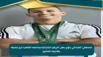 مصطفى الغباشي يتوج بطل إفريقيا للكاراتيه وجامعة القاهرة تبرز فخرها بطالبها المتميز